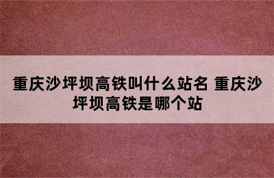 重庆沙坪坝高铁叫什么站名 重庆沙坪坝高铁是哪个站